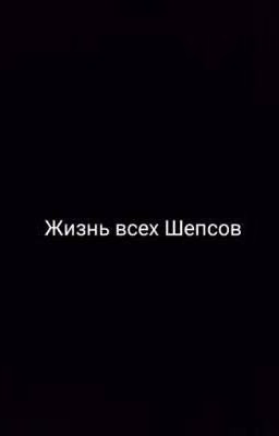 Жизнь всех Шепсов