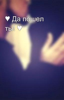 ♥ Да пошел ты! ♥