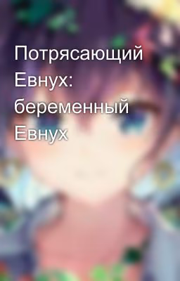 Потрясающий Евнух: беременный Евнух
