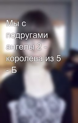 Мы с подругами ангелы 2 - королева из 5 - Б