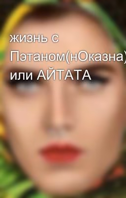 жизнь с Пэтаном(нОказна) или АЙТАТА