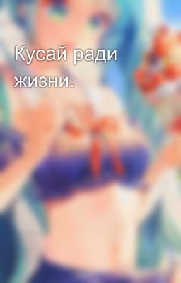 Кусай ради жизни.