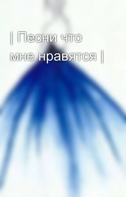 | Песни что мне нравятся |