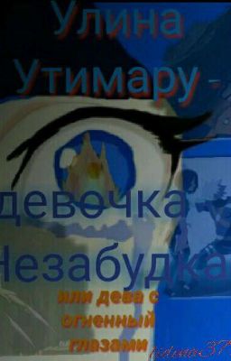 Улина Утимару:девочка- Незабутка или ДЕВА С ОГНЕННЫМИ ГЛАЗАМИ.( Пилотная версия)